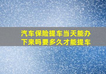 汽车保险提车当天能办下来吗要多久才能提车