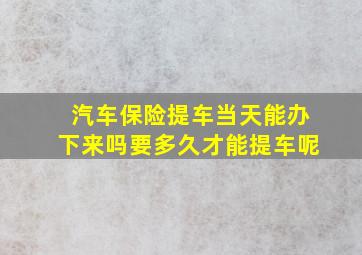 汽车保险提车当天能办下来吗要多久才能提车呢