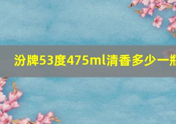 汾牌53度475ml清香多少一瓶