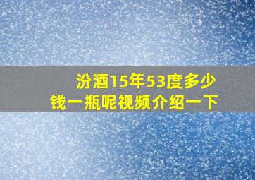 汾酒15年53度多少钱一瓶呢视频介绍一下