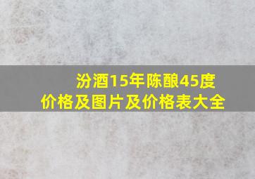 汾酒15年陈酿45度价格及图片及价格表大全