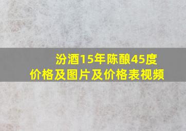 汾酒15年陈酿45度价格及图片及价格表视频