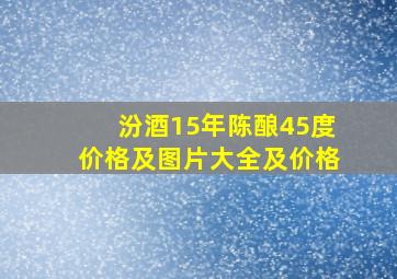 汾酒15年陈酿45度价格及图片大全及价格