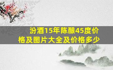 汾酒15年陈酿45度价格及图片大全及价格多少