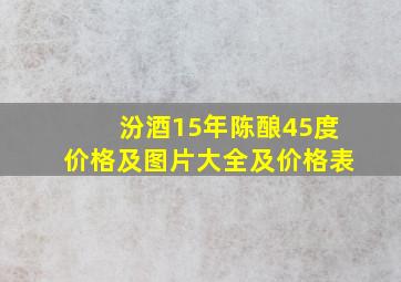 汾酒15年陈酿45度价格及图片大全及价格表