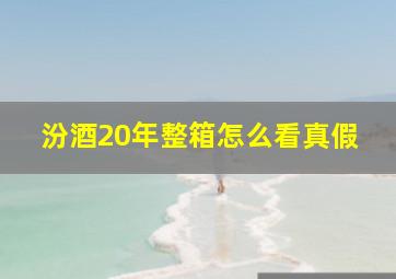 汾酒20年整箱怎么看真假