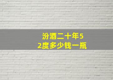 汾酒二十年52度多少钱一瓶