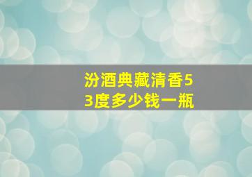 汾酒典藏清香53度多少钱一瓶