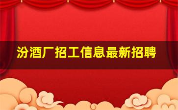 汾酒厂招工信息最新招聘