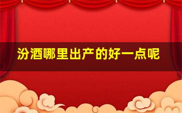 汾酒哪里出产的好一点呢