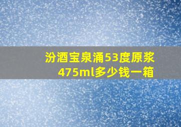 汾酒宝泉涌53度原浆475ml多少钱一箱