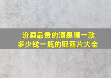 汾酒最贵的酒是哪一款多少钱一瓶的呢图片大全