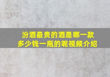 汾酒最贵的酒是哪一款多少钱一瓶的呢视频介绍