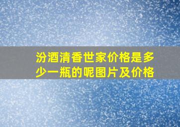 汾酒清香世家价格是多少一瓶的呢图片及价格