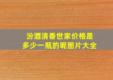 汾酒清香世家价格是多少一瓶的呢图片大全