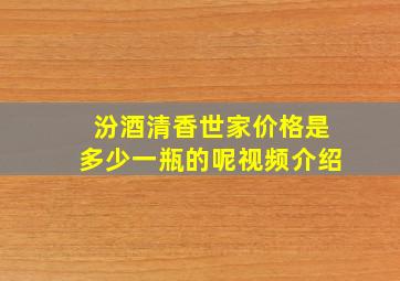 汾酒清香世家价格是多少一瓶的呢视频介绍