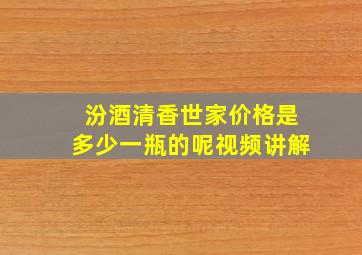 汾酒清香世家价格是多少一瓶的呢视频讲解