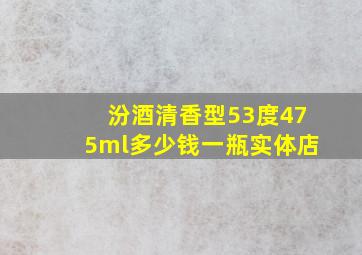 汾酒清香型53度475ml多少钱一瓶实体店