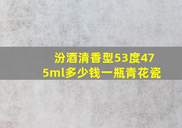 汾酒清香型53度475ml多少钱一瓶青花瓷