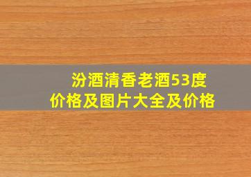 汾酒清香老酒53度价格及图片大全及价格