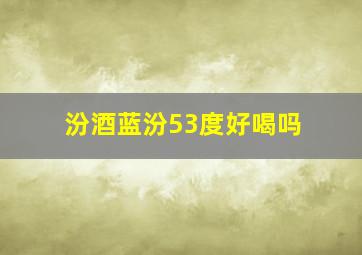 汾酒蓝汾53度好喝吗