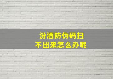 汾酒防伪码扫不出来怎么办呢