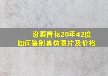 汾酒青花20年42度如何鉴别真伪图片及价格