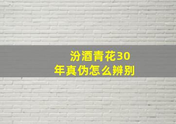 汾酒青花30年真伪怎么辨别