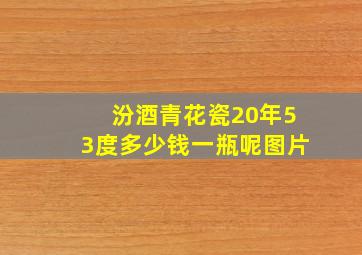 汾酒青花瓷20年53度多少钱一瓶呢图片