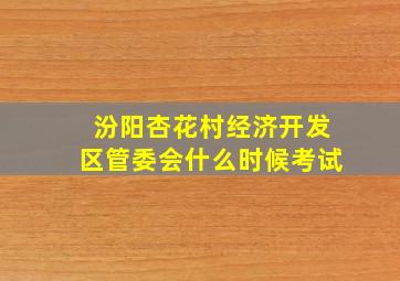 汾阳杏花村经济开发区管委会什么时候考试