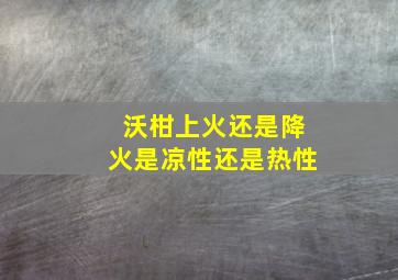 沃柑上火还是降火是凉性还是热性