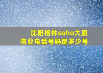 沈阳格林soho大厦物业电话号码是多少号