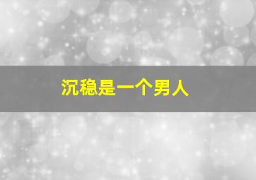 沉稳是一个男人