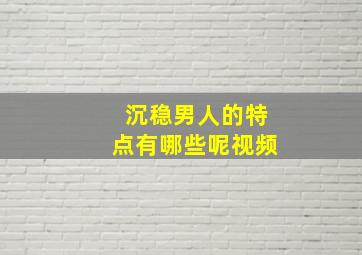 沉稳男人的特点有哪些呢视频