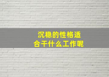 沉稳的性格适合干什么工作呢