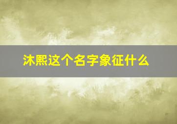 沐熙这个名字象征什么