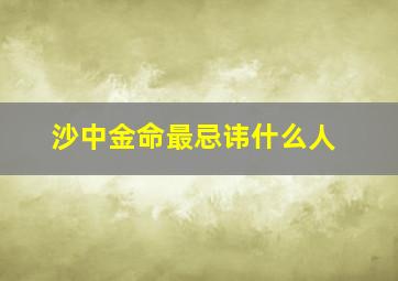 沙中金命最忌讳什么人