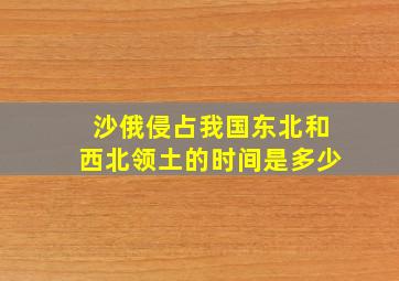 沙俄侵占我国东北和西北领土的时间是多少