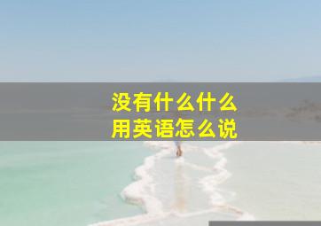 没有什么什么用英语怎么说