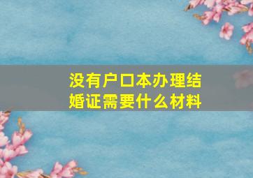 没有户口本办理结婚证需要什么材料