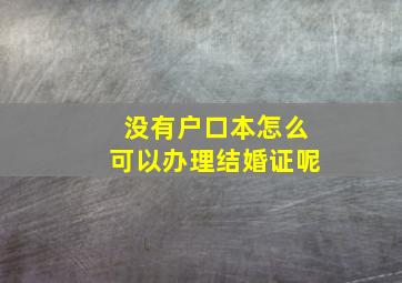 没有户口本怎么可以办理结婚证呢