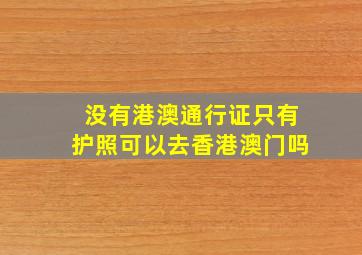 没有港澳通行证只有护照可以去香港澳门吗