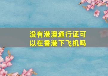 没有港澳通行证可以在香港下飞机吗