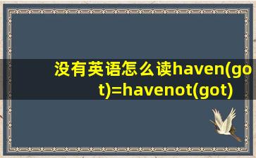 没有英语怎么读haven(got)=havenot(got)