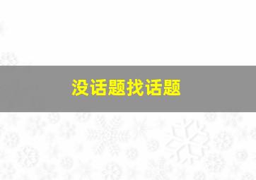 没话题找话题