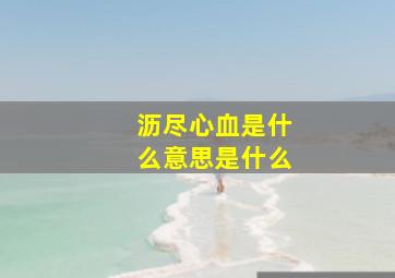 沥尽心血是什么意思是什么