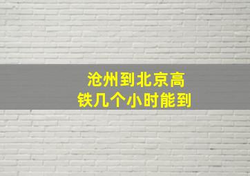 沧州到北京高铁几个小时能到