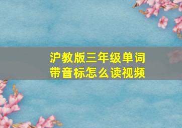 沪教版三年级单词带音标怎么读视频