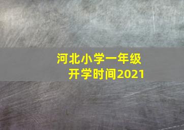 河北小学一年级开学时间2021