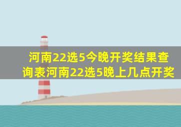 河南22选5今晚开奖结果查询表河南22选5晚上几点开奖